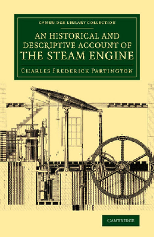 An Historical and Descriptive Account of the Steam Engine: Comprising a General View of the Various Modes of Employing Elastic Vapour as a Prime Move by Charles Frederick Partington