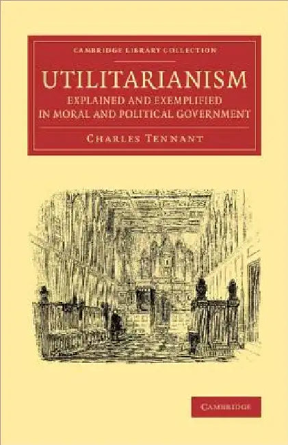 Utilitarianism Explained and Exemplified in Moral and Political Government by Charles Tennant