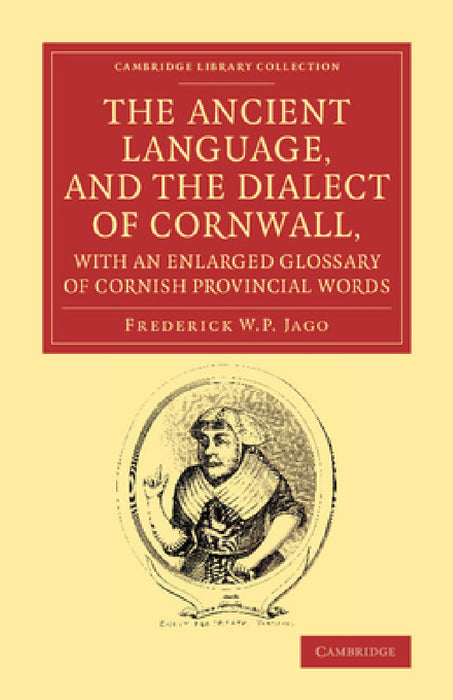 The Ancient Language, and the Dialect of Cornwall, with an Enlarged Glossary of Cornish Provincial Words: Also an Appendix, Containing a List of Write by Frederick W. P. Jago