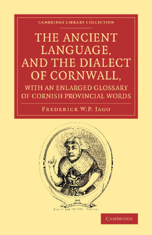 The Ancient Language, and the Dialect of Cornwall, with an Enlarged Glossary of Cornish Provincial Words: Also an Appendix, Containing a List of Write by Frederick W. P. Jago