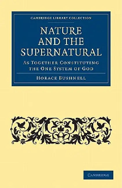 Nature and the Supernatural, as Together Constituting the One System of God by Horace Bushnell