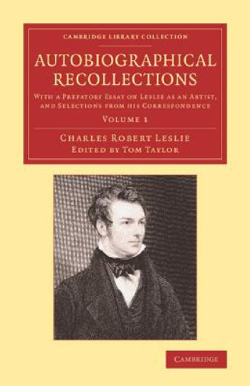 Autobiographical Recollections: With a Prefatory Essay on Leslie as an Artist, and Selections from His Correspondence by Charles Robert Leslie, Tom Taylor