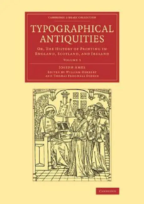 Typographical Antiquities - Volume 3 by Joseph Ames, William Herbert, Thomas Frognall Dibdin