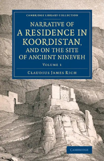 Narrative of a Residence in Koordistan, and on the Site of Ancient Nineveh: With Journal of a Voyage Down the Tigris to Bagdad and an Account of a Vis by Claudius James Rich