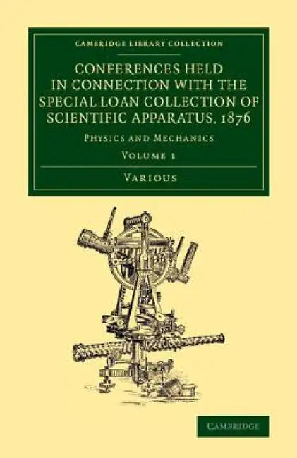 Conferences Held in Connection with the Special Loan Collection of Scientific Apparatus, 1876 - Volume 1 by Various