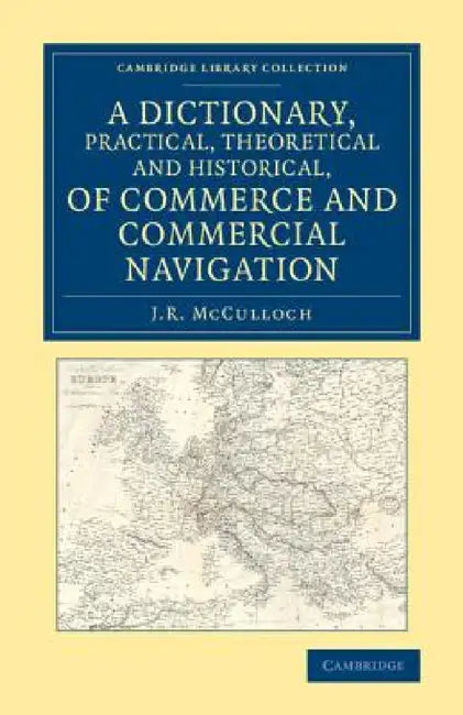 A Dictionary, Practical, Theoretical and Historical, of Commerce and Commercial Navigation by J. R. McCulloch