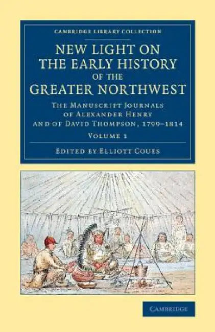 New Light on the Early History of the Greater Northwest - Volume 1 by Alexander Henry, David Thompson, Elliott Coues