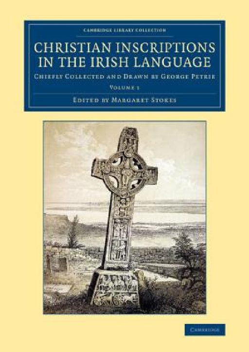 Christian Inscriptions in the Irish Language - Volume 1 by George Petrie, Margaret Stokes