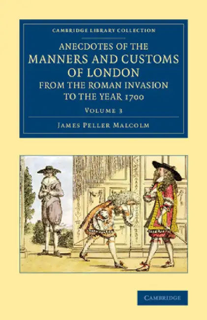 Anecdotes of the Manners and Customs of London from the Roman Invasion to the Year 1700 - Volume 3 by James Peller Malcolm