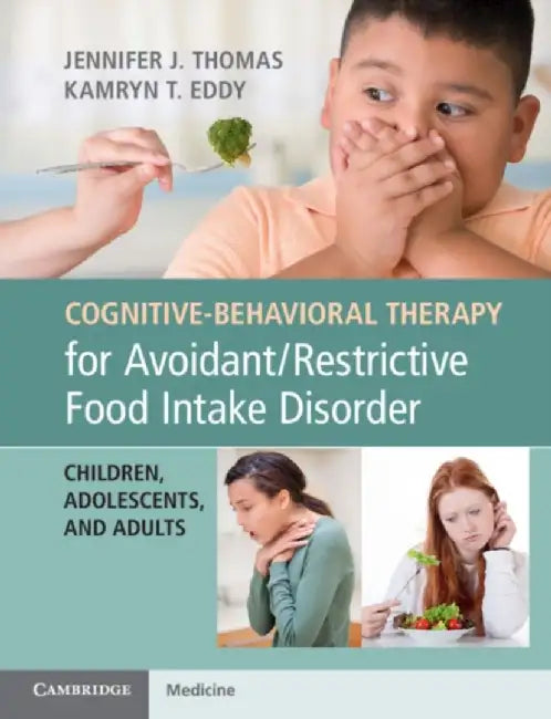 Cognitive-Behavioral Therapy for Avoidant/Restrictive Food Intake Disorder: Children, Adolescents, and Adults by Jennifer Thomas