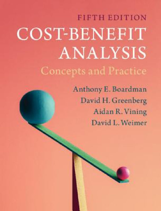 Cost-Benefit Analysis by Anthony E. Boardman, David H. Greenberg, Aidan R. Vining