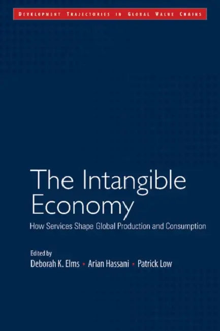 The Intangible Economy: How Services Shape Global Production and Consumption by Deborah K. Elms, Arian Hassani, Patrick Low