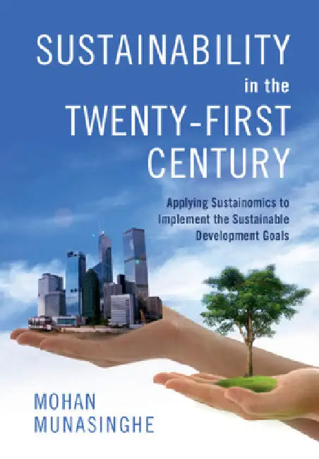 Sustainability in the Twenty-First Century: Applying Sustainomics to Implement the Sustainable Development Goals by Mohan Munasinghe