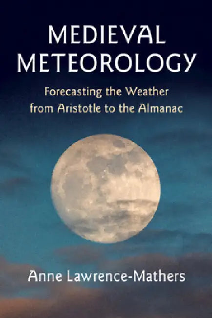 Medieval Meteorology: Forecasting the Weather from Aristotle to the Almanac by Anne Lawrence-Mathers