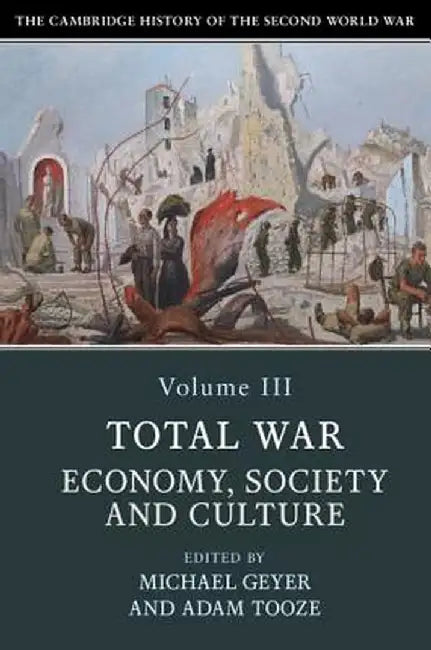 The Cambridge History of the Second World War, Volume 3: Total War: Economy, Society and Culture by Michael Geyer