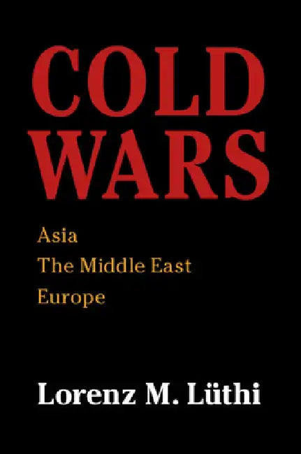 Cold Wars: Asia, the Middle East, Europe by Lorenz Luthi