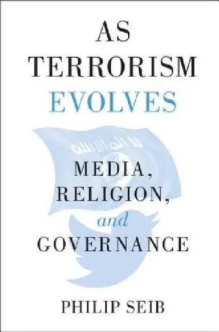 As Terrorism Evolves: Media, Religion, and Governance by Philip Seib