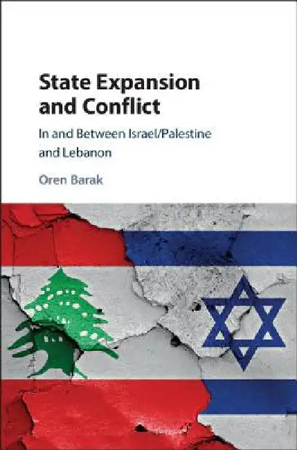 State Expansion and Conflict: In and Between Israel/Palestine and Lebanon by Oren Barak