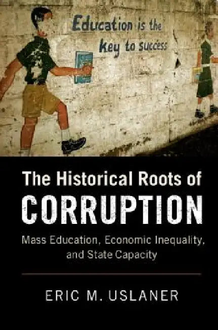 The Historical Roots of Corruption: Mass Education, Economic Inequality, and State Capacity by Eric M. Uslaner