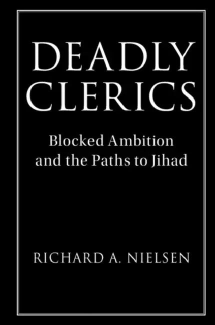Deadly Clerics: Blocked Ambition and the Paths to Jihad by Richard A. Nielsen