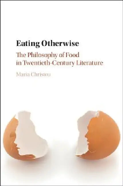 Eating Otherwise: The Philosophy of Food in Twentieth-Century Literature by Maria Christou