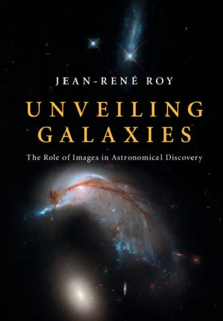 Unveiling Galaxies: The Role of Images in Astronomical Discovery by Jean-René Roy