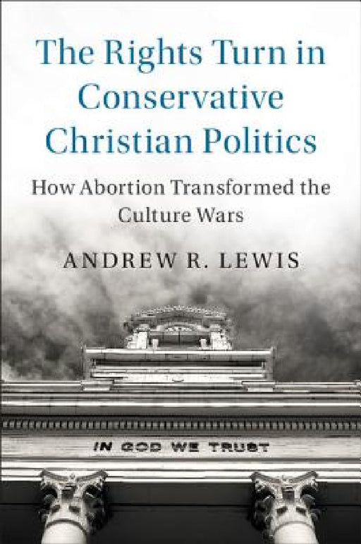 The Rights Turn in Conservative Christian Politics by Andrew R. Lewis
