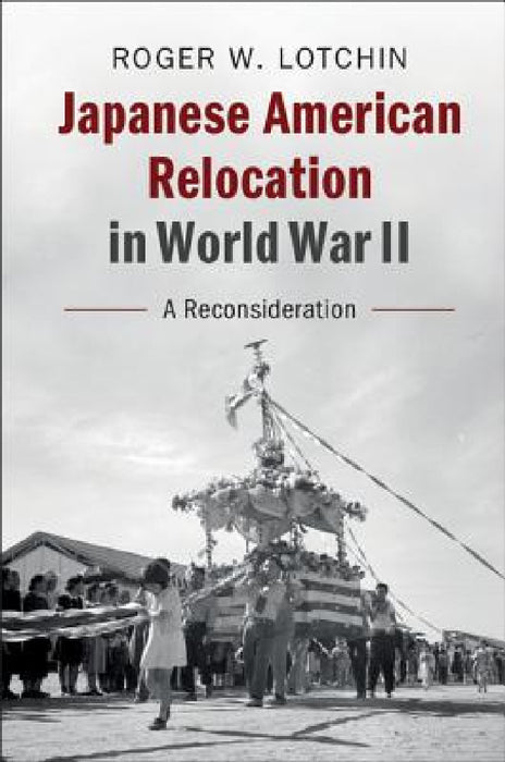 Japanese American Relocation in World War II by Roger W. Lotchin