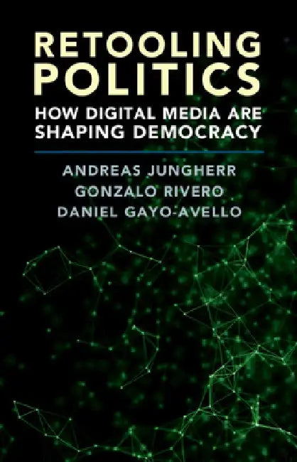 Retooling Politics: How Digital Media Are Shaping Democracy by Andreas Jungherr
