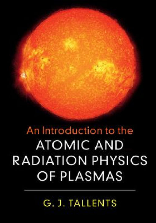 An Introduction to the Atomic and Radiation Physics of Plasmas by G. J. Tallents