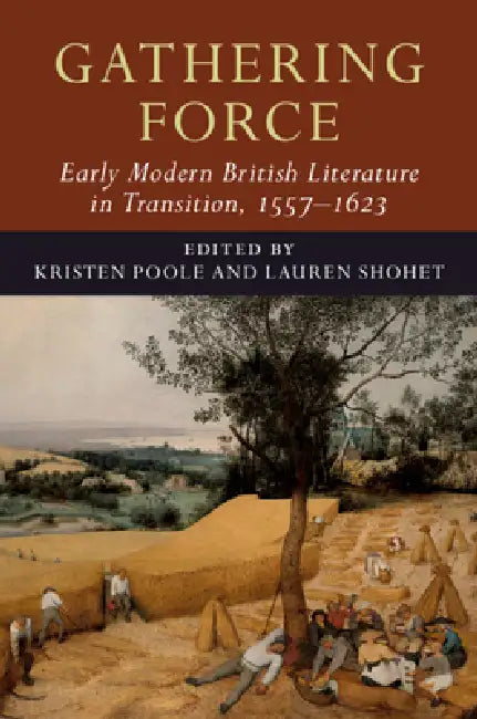 Gathering Force: Early Modern British Literature in Transition, 1557-1623: Volume 1 by Kristen Poole, Lauren Shohet