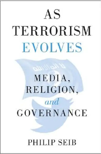 As Terrorism Evolves: Media, Religion, and Governance by Philip Seib