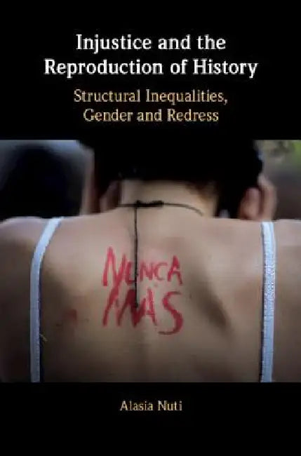 Injustice and the Reproduction of History: Structural Inequalities, Gender and Redress by Alasia Nuti