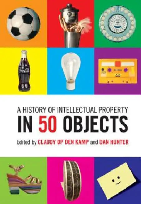 A History of Intellectual Property in 50 Objects by Claudy Op Den Kamp