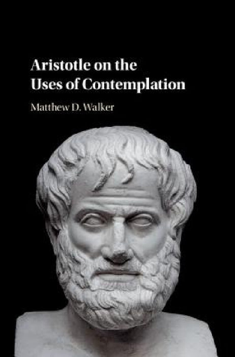 Aristotle on the Uses of Contemplation by Matthew D. Walker