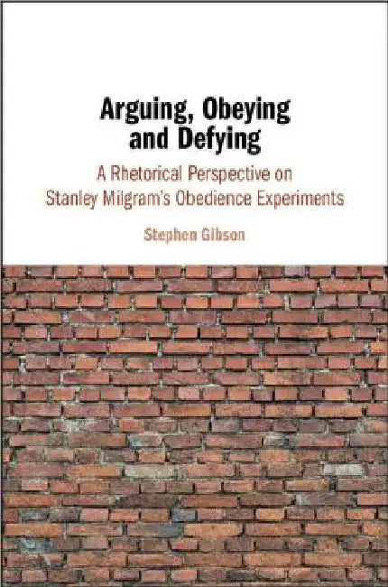 Arguing, Obeying and Defying: A Rhetorical Perspective on Stanley Milgram's Obedience Experiments by Stephen Gibson