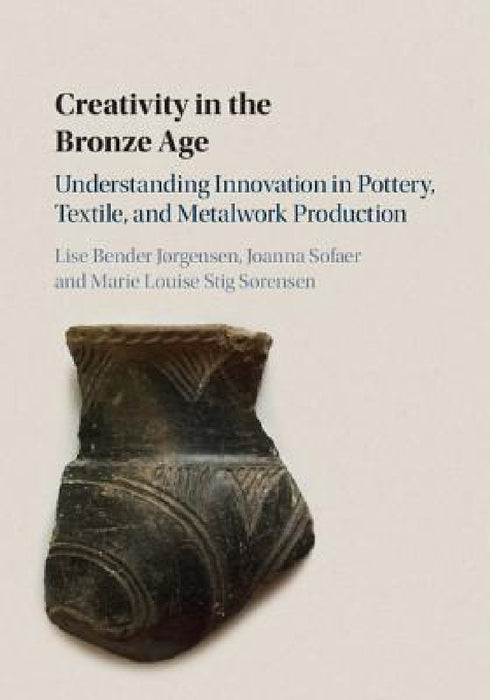 Creativity in the Bronze Age by Lise Bender Jørgensen, Joanna Sofaer, Marie Louise Stig Sørensen