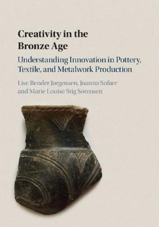 Creativity in the Bronze Age by Lise Bender Jørgensen, Joanna Sofaer, Marie Louise Stig Sørensen