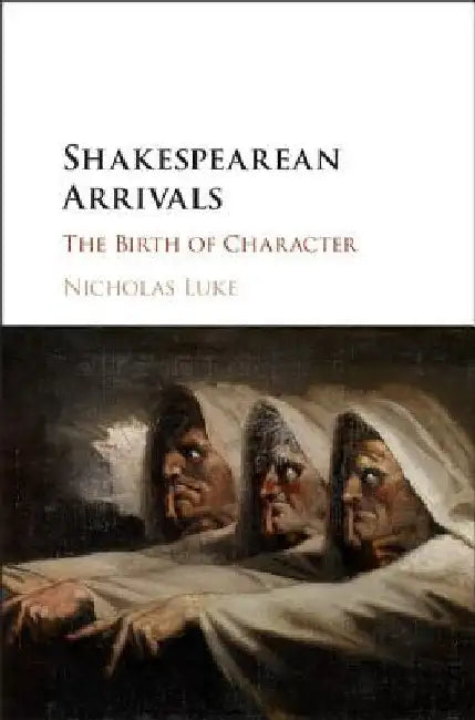Shakespearean Arrivals: The Birth of Character by Nicholas Luke