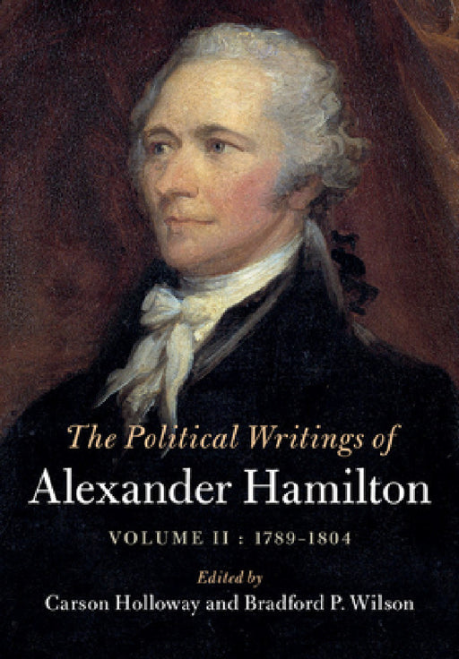 The Political Writings of Alexander Hamilton by Alexander Hamilton, Carson Holloway, Bradford P. Wilson