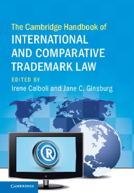 The Cambridge Handbook of International and Comparative Trademark Law by Irene Calboli