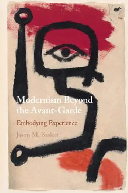 Modernism Beyond the Avant-Garde: Embodying Experience by Jason M. Baskin