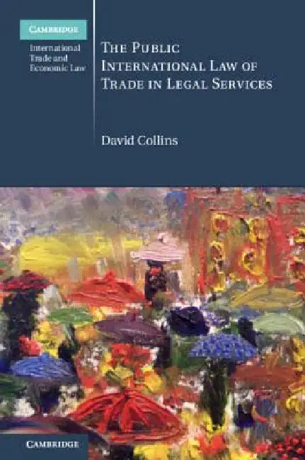 The Public International Law of Trade in Legal Services by David Collins