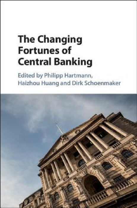 The Changing Fortunes of Central Banking by Philipp Hartmann, Haizhou Huang, Dirk Schoenmaker