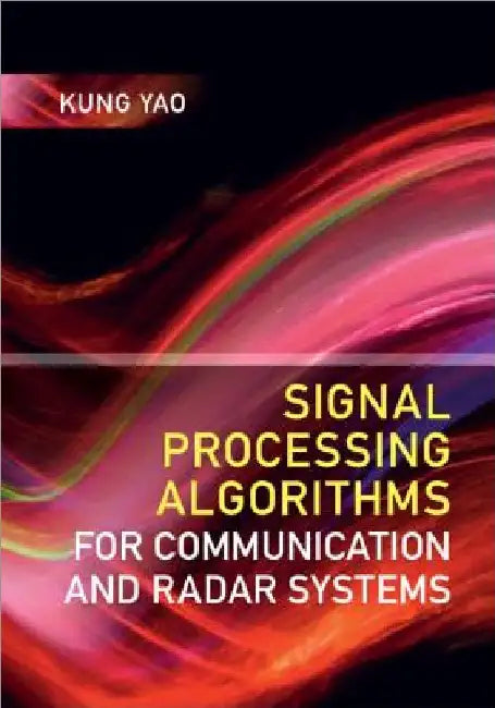 Signal Processing Algorithms for Communication and Radar Systems by Kung Yao