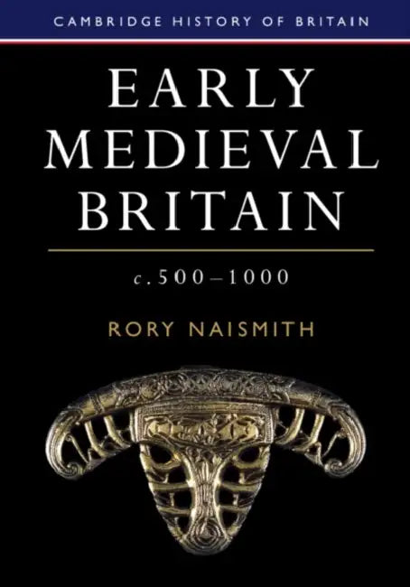 Early Medieval Britain, c. 500-1000 by Rory Naismith