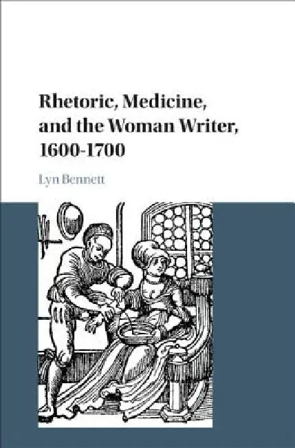 Rhetoric, Medicine, and the Woman Writer, 1600-1700 by Lyn Bennett