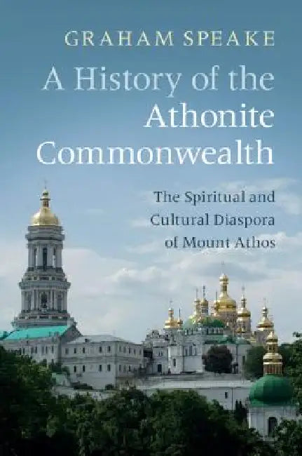 A History of the Athonite Commonwealth: The Spiritual and Cultural Diaspora of Mount Athos by Graham Speake