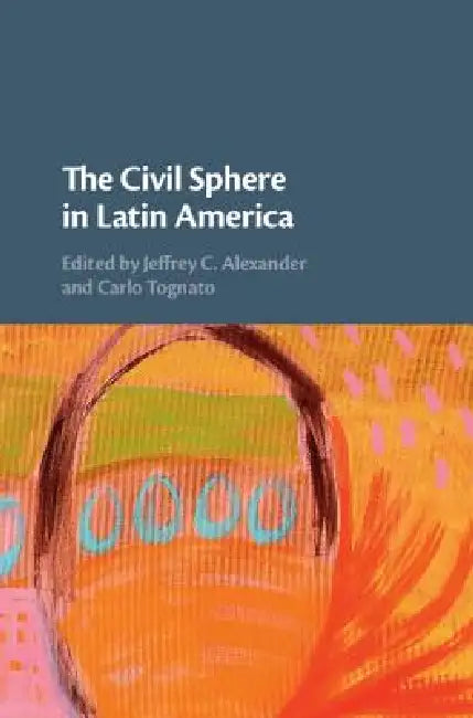 The Civil Sphere in Latin America by Jeffrey C. Alexander, Carlo Tognato