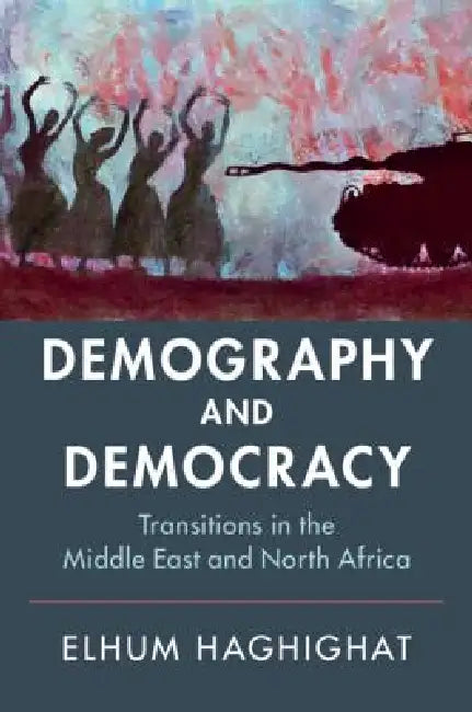 Demography and Democracy: Transitions in the Middle East and North Africa by Elhum Haghighat